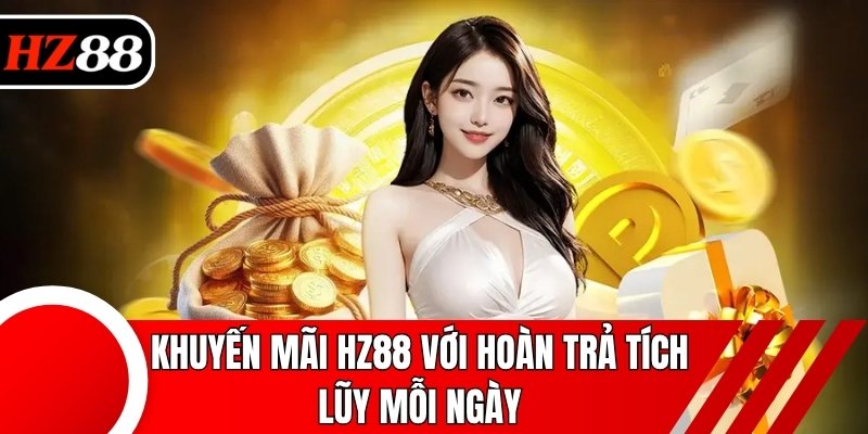 Khuyến mãi HZ88 với hoàn trả tích lũy mỗi ngày
