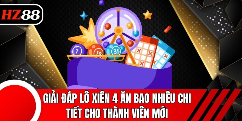 Giải đáp lô xiên 4 ăn bao nhiêu chi tiết cho thành viên mới